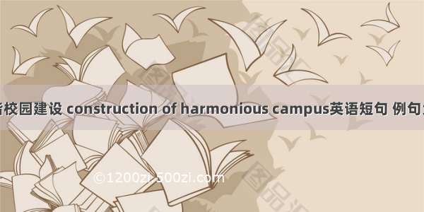 和谐校园建设 construction of harmonious campus英语短句 例句大全