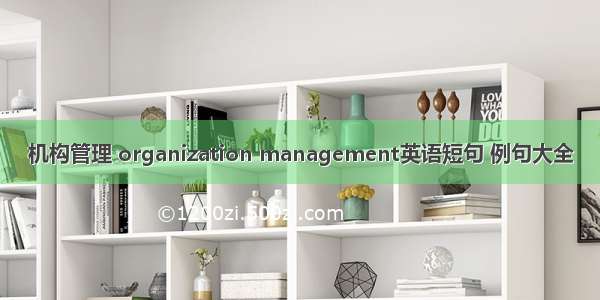 机构管理 organization management英语短句 例句大全