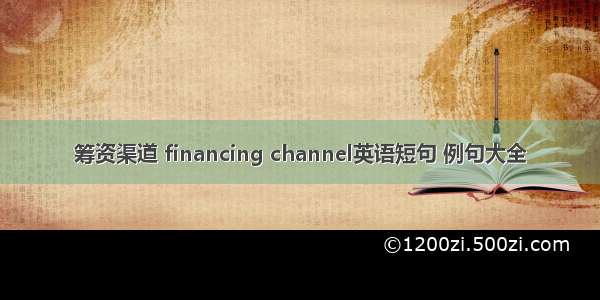 筹资渠道 financing channel英语短句 例句大全