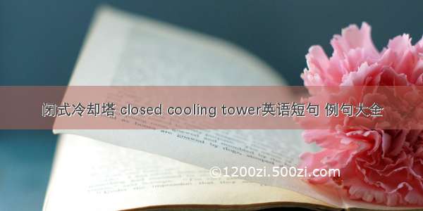闭式冷却塔 closed cooling tower英语短句 例句大全
