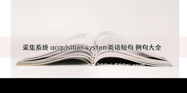 采集系统 acquisition system英语短句 例句大全