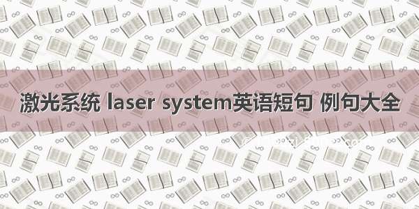 激光系统 laser system英语短句 例句大全