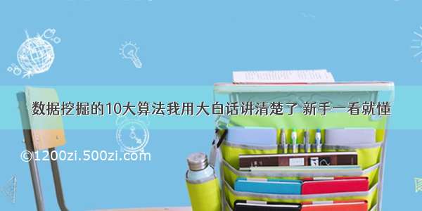 数据挖掘的10大算法我用大白话讲清楚了 新手一看就懂