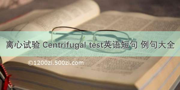 离心试验 Centrifugal test英语短句 例句大全