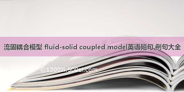 流固耦合模型 fluid-solid coupled model英语短句 例句大全