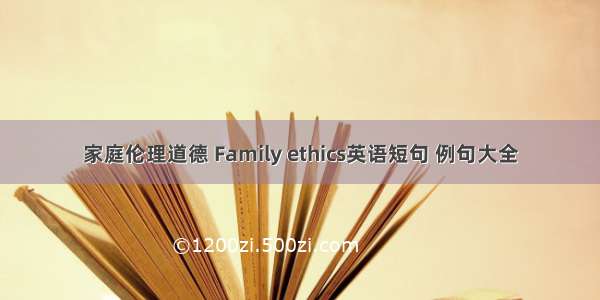 家庭伦理道德 Family ethics英语短句 例句大全