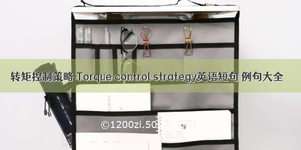 转矩控制策略 Torque control strategy英语短句 例句大全