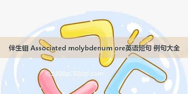 伴生钼 Associated molybdenum ore英语短句 例句大全