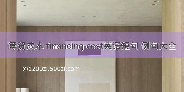 筹资成本 financing cost英语短句 例句大全