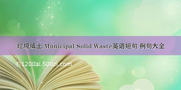 垃圾填土 Municipal Solid Waste英语短句 例句大全