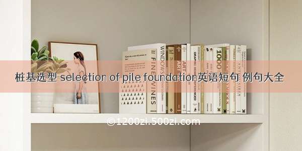 桩基选型 selection of pile foundation英语短句 例句大全