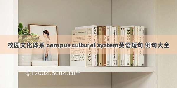 校园文化体系 campus cultural system英语短句 例句大全