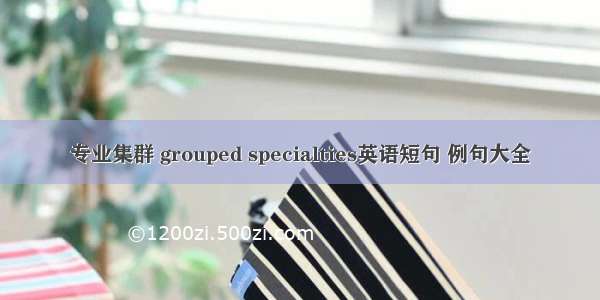 专业集群 grouped specialties英语短句 例句大全