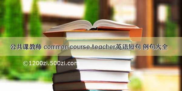 公共课教师 common course teacher英语短句 例句大全