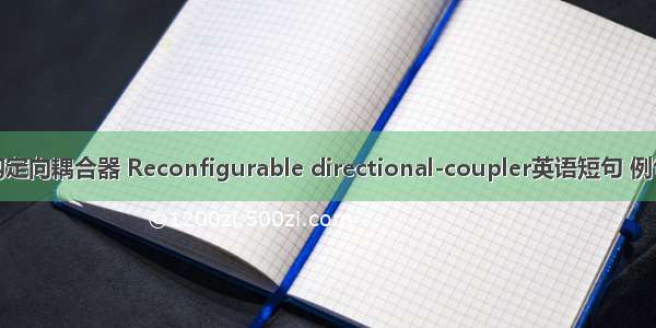 可重构定向耦合器 Reconfigurable directional-coupler英语短句 例句大全