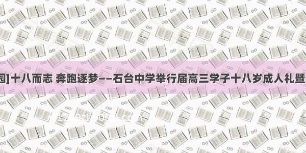 [文明校园]十八而志 奔跑逐梦——石台中学举行届高三学子十八岁成人礼暨毕业典礼