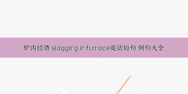 炉内结渣 slagging in furnace英语短句 例句大全