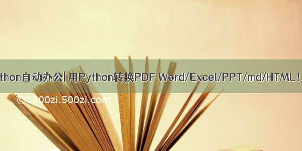 Python自动办公| 用Python转换PDF Word/Excel/PPT/md/HTML！