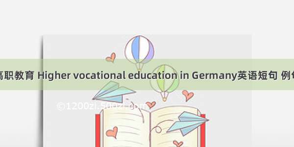 德国高职教育 Higher vocational education in Germany英语短句 例句大全