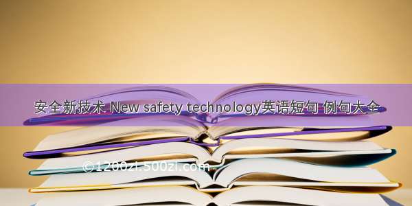 安全新技术 New safety technology英语短句 例句大全