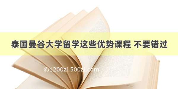 泰国曼谷大学留学这些优势课程 不要错过