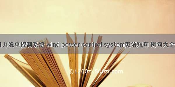 风力发电控制系统 wind power control system英语短句 例句大全