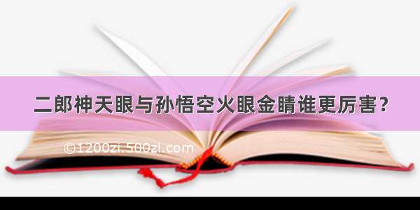 二郎神天眼与孙悟空火眼金睛谁更厉害？