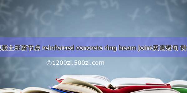 钢筋混凝土环梁节点 reinforced concrete ring beam joint英语短句 例句大全