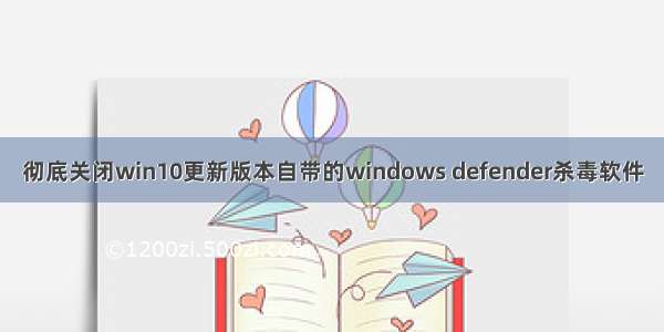 彻底关闭win10更新版本自带的windows defender杀毒软件