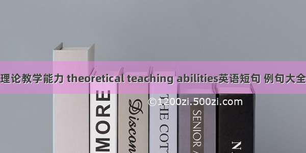 理论教学能力 theoretical teaching abilities英语短句 例句大全