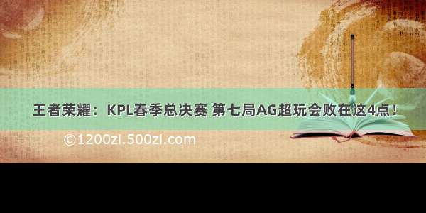 王者荣耀：KPL春季总决赛 第七局AG超玩会败在这4点！