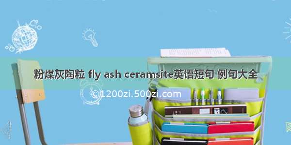 粉煤灰陶粒 fly ash ceramsite英语短句 例句大全