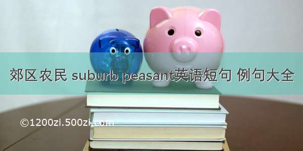 郊区农民 suburb peasant英语短句 例句大全