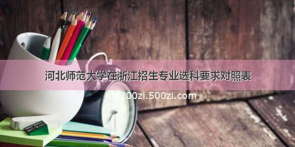 河北师范大学在浙江招生专业选科要求对照表