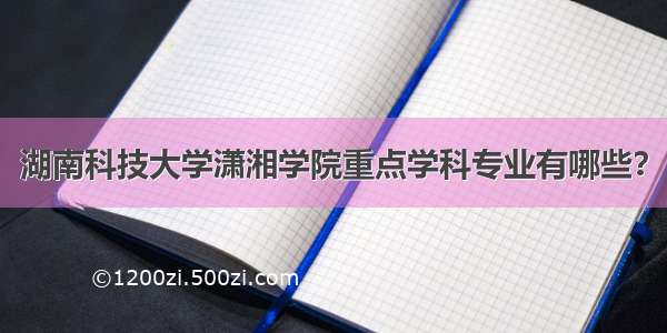 湖南科技大学潇湘学院重点学科专业有哪些？