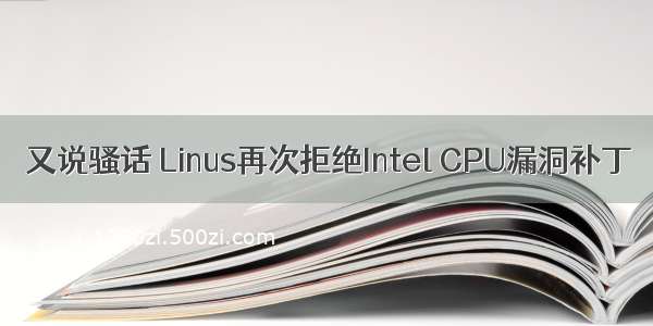 又说骚话 Linus再次拒绝Intel CPU漏洞补丁