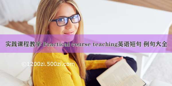 实践课程教学 Practical course teaching英语短句 例句大全