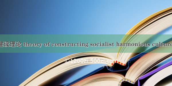 社会主义和谐文化建设理论 theory of constructing socialist harmonious culture英语短句 例句大全