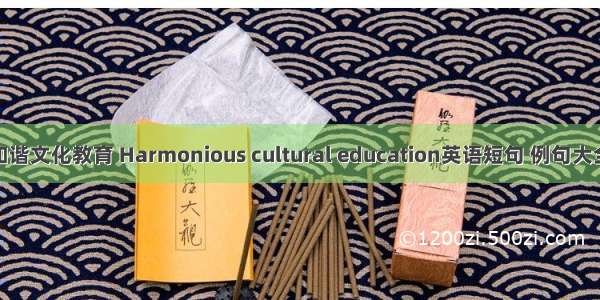 和谐文化教育 Harmonious cultural education英语短句 例句大全