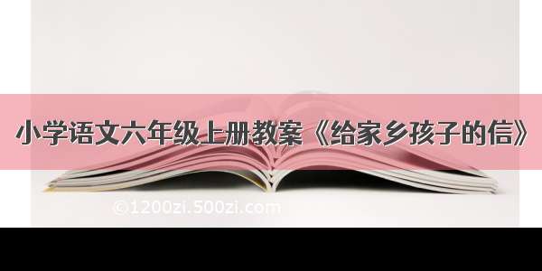 小学语文六年级上册教案《给家乡孩子的信》