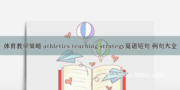 体育教学策略 athletics teaching strategy英语短句 例句大全