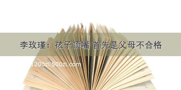 李玫瑾：孩子顶嘴 首先是父母不合格