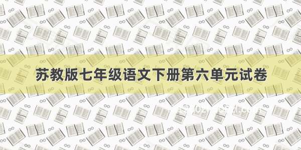 苏教版七年级语文下册第六单元试卷