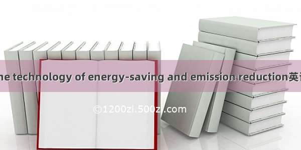 节能减排技术 the technology of energy-saving and emission reduction英语短句 例句大全