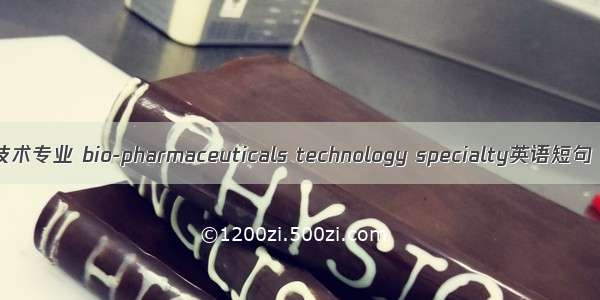 生物制药技术专业 bio-pharmaceuticals technology specialty英语短句 例句大全