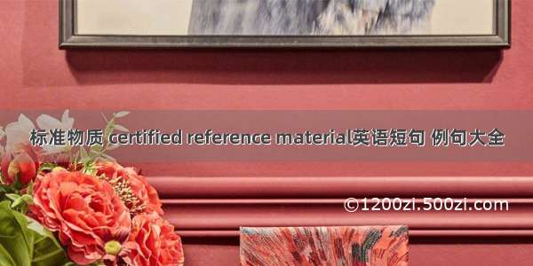 标准物质 certified reference material英语短句 例句大全