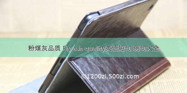 粉煤灰品质 Fly ash quality英语短句 例句大全