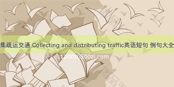 集疏运交通 Collecting and distributing traffic英语短句 例句大全