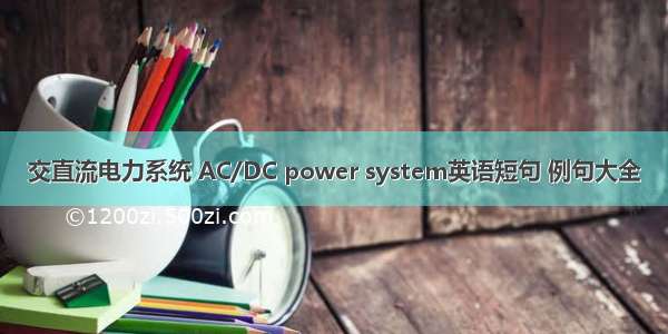 交直流电力系统 AC/DC power system英语短句 例句大全