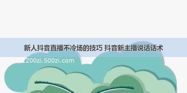 新人抖音直播不冷场的技巧 抖音新主播说话话术